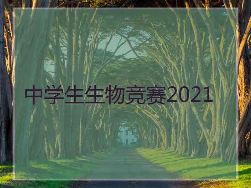 中学生生物竞赛2021 中学生生物竞赛2021