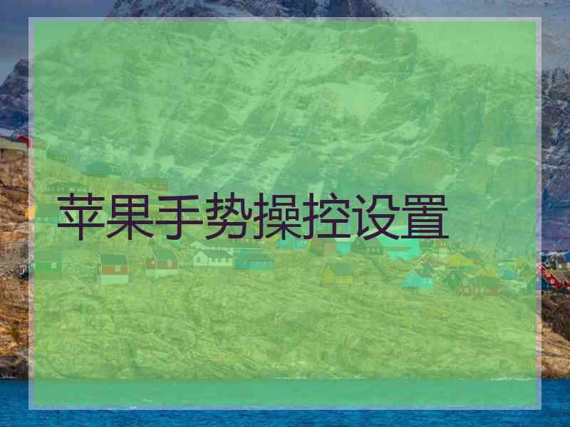 苹果手势操控设置 苹果手势操控设置