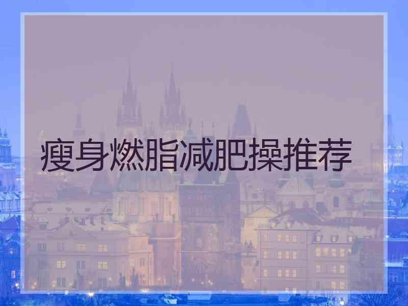 瘦身燃脂减肥操推荐 瘦身燃脂减肥操推荐