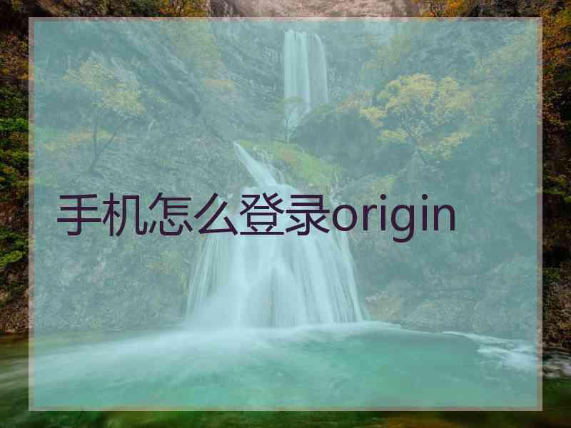 手机怎么登录origin 手机怎么登录origin