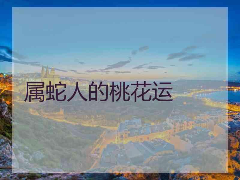 属蛇人的桃花运 属蛇人的桃花运