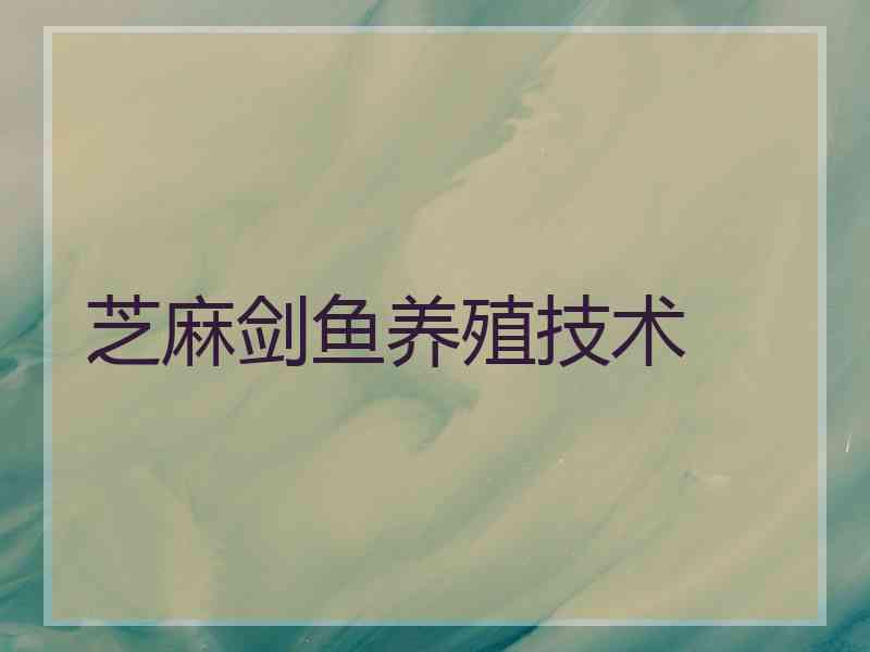 芝麻剑鱼养殖技术 芝麻剑鱼养殖技术