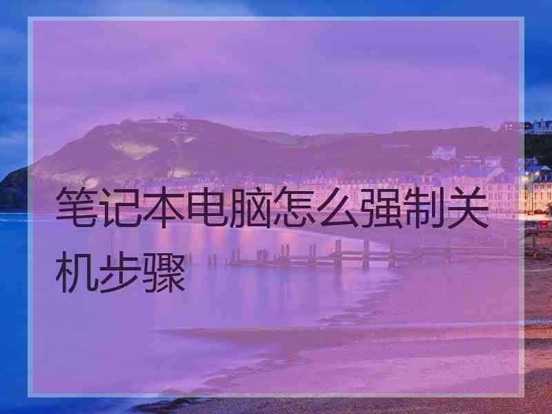 笔记本电脑怎么强制关机步骤 笔记本电脑怎么强制关机步骤