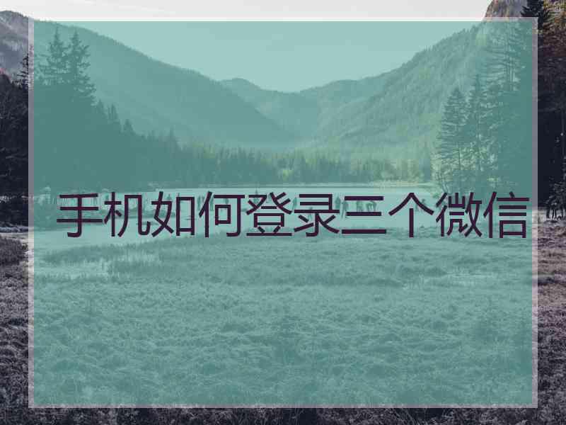 手机如何登录三个微信 手机如何登录三个微信