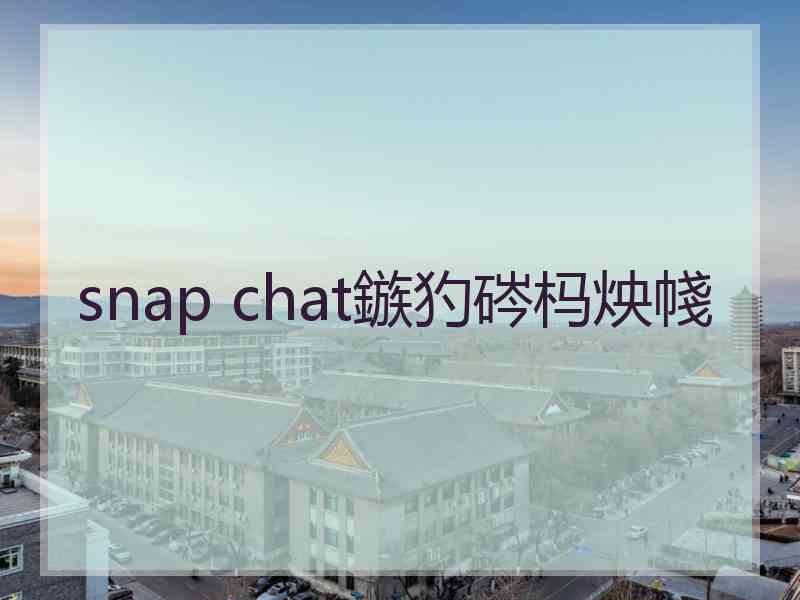 snap chat鏃犳硶杩炴帴 snap chat鏃犳硶杩炴帴