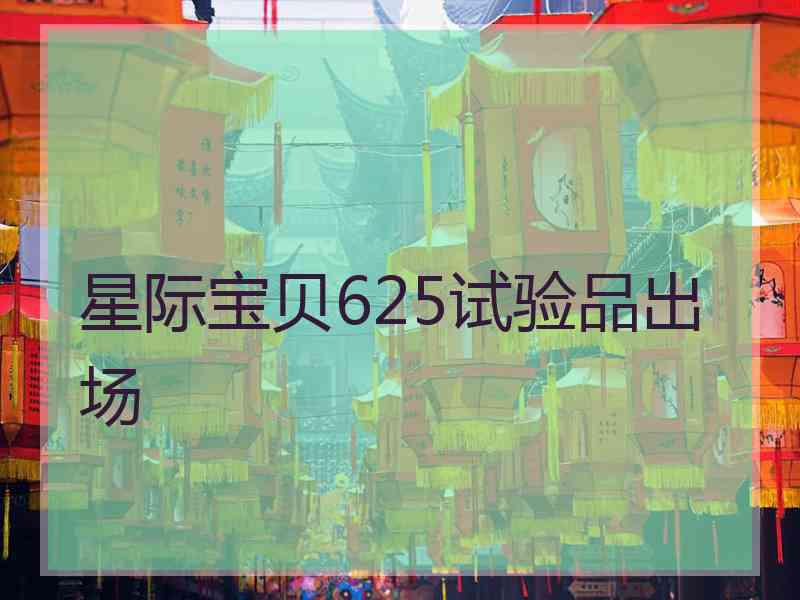 星际宝贝625试验品出场 星际宝贝625试验品出场