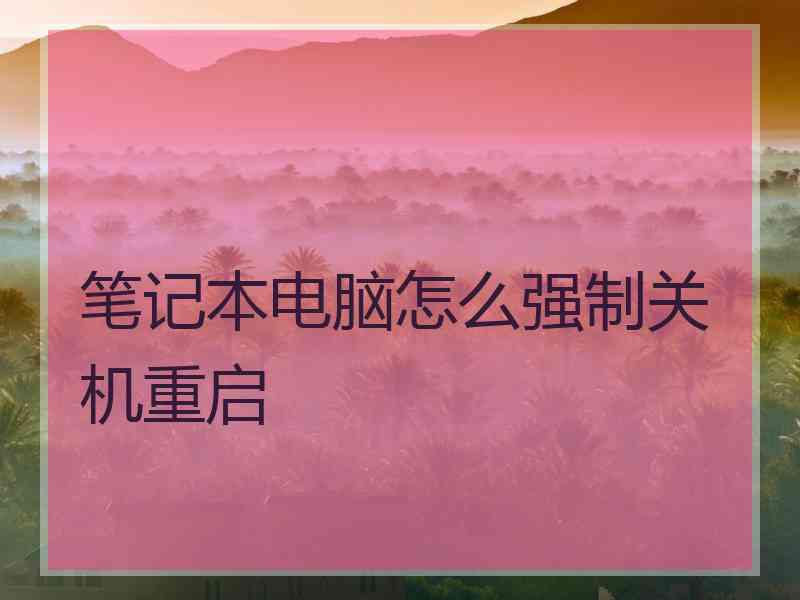 笔记本电脑怎么强制关机重启 笔记本电脑怎么强制关机重启