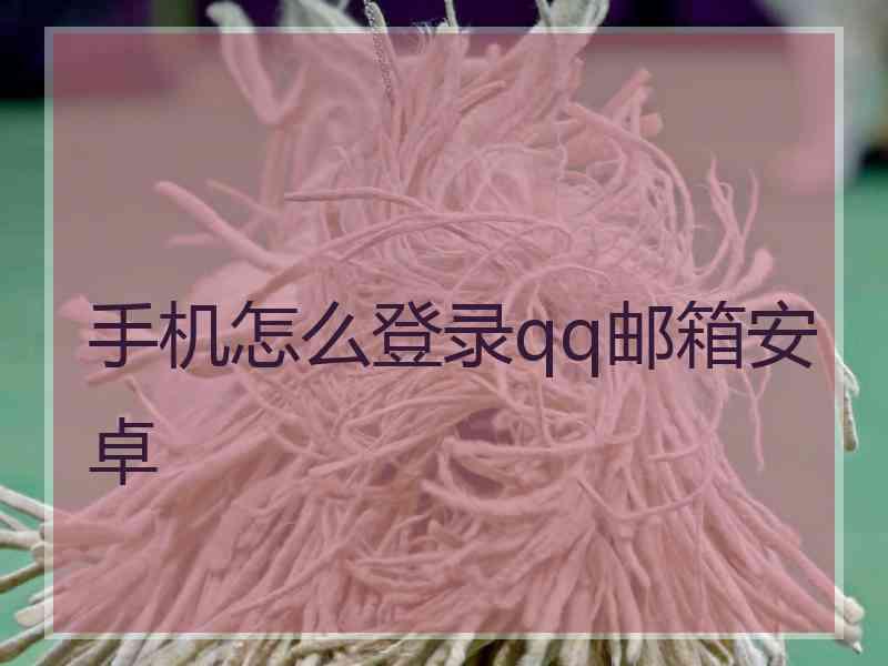 手机怎么登录qq邮箱安卓 手机怎么登录qq邮箱安卓