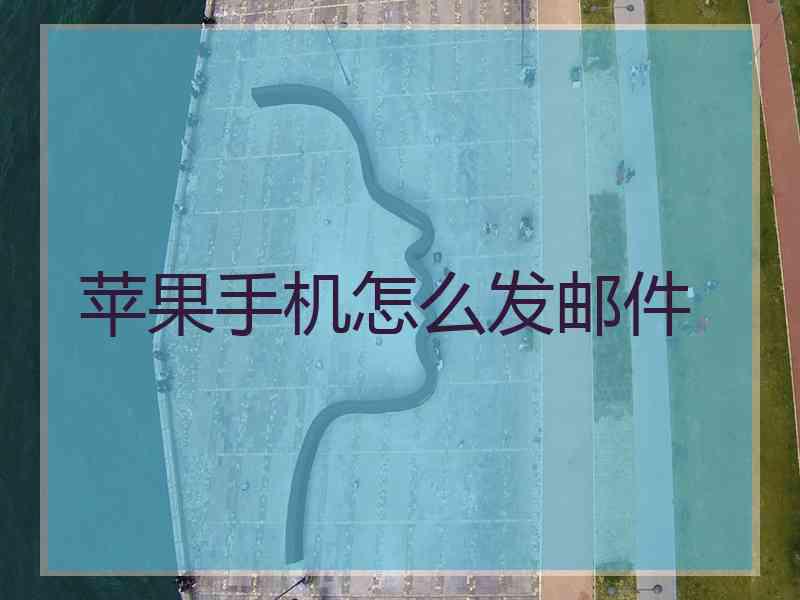 苹果手机怎么发邮件 苹果手机怎么发邮件