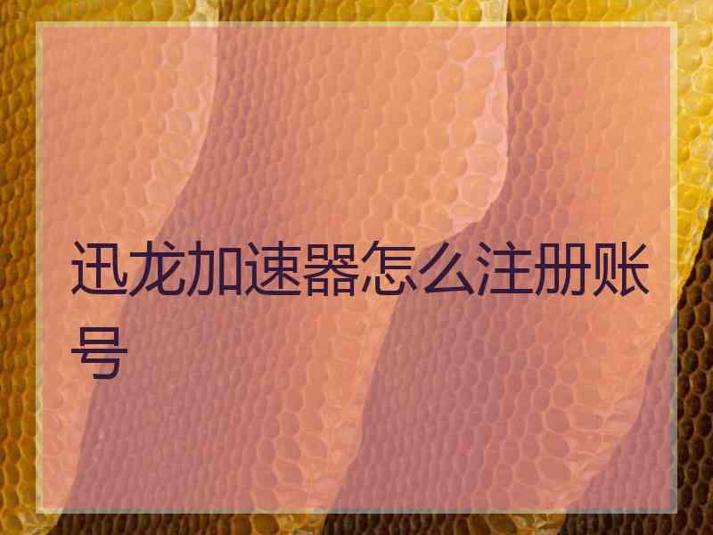 迅龙加速器怎么注册账号 迅龙加速器怎么注册账号