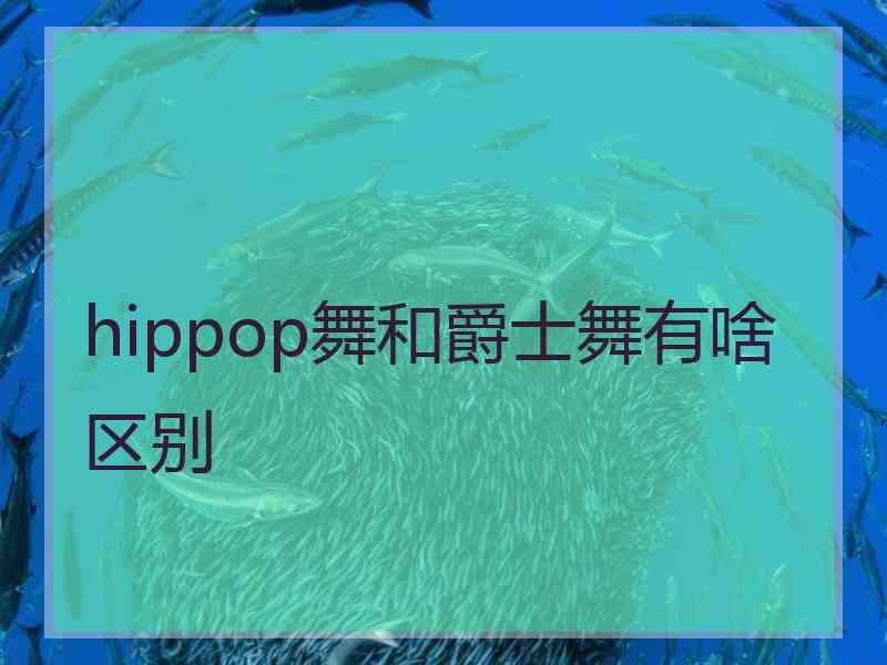hippop舞和爵士舞有啥区别 hippop舞和爵士舞有啥区别