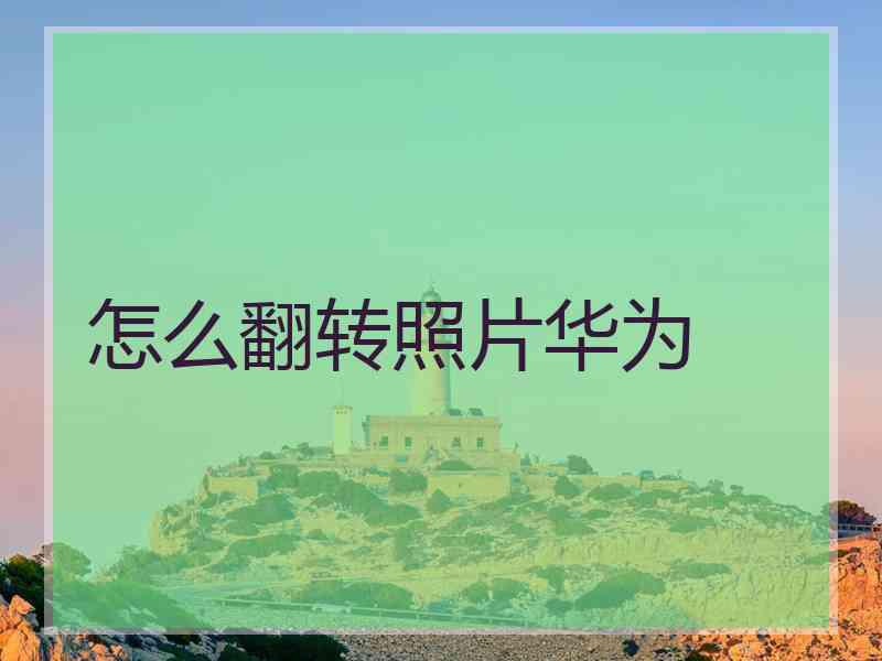 怎么翻转照片华为 怎么翻转照片华为