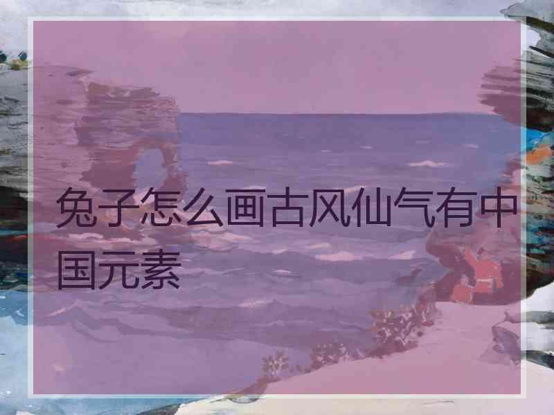 兔子怎么画古风仙气有中国元素 兔子怎么画古风仙气有中国元素