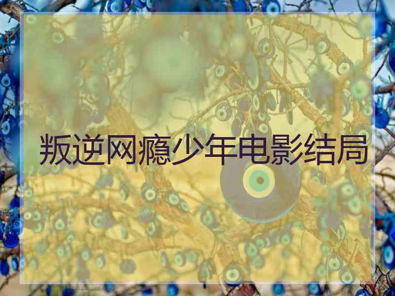 叛逆网瘾少年电影结局