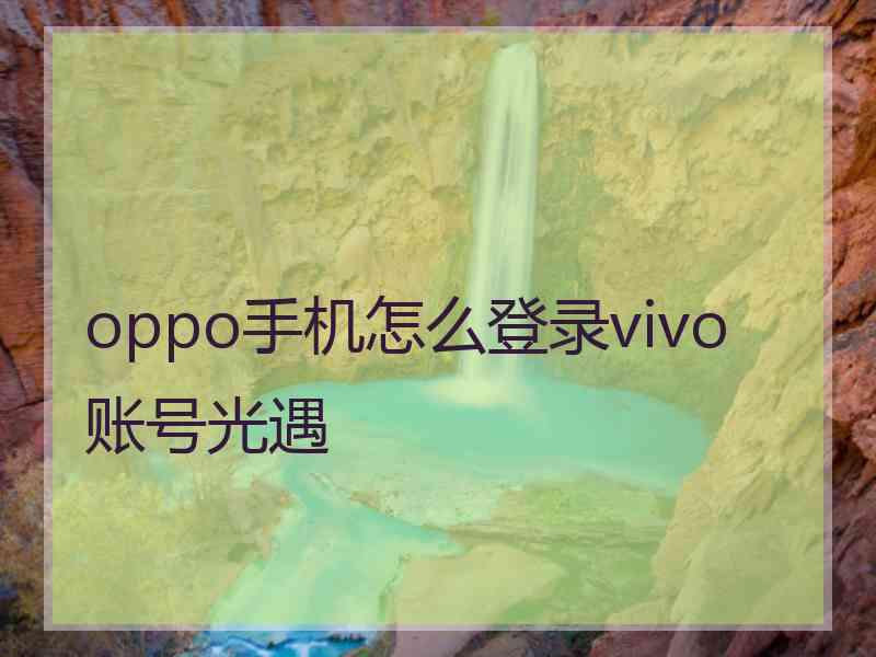 oppo手机怎么登录vivo账号光遇