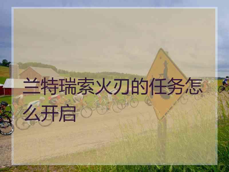 兰特瑞索火刃的任务怎么开启