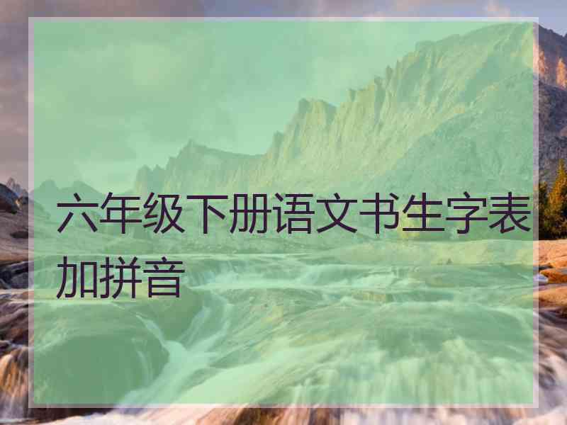 六年级下册语文书生字表加拼音