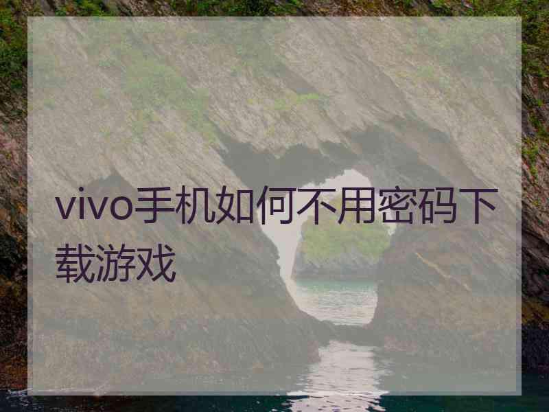 vivo手机如何不用密码下载游戏