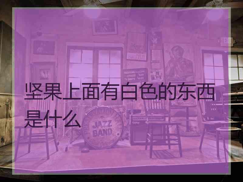坚果上面有白色的东西是什么