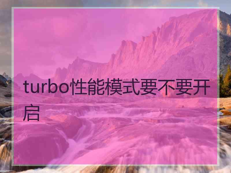 turbo性能模式要不要开启
