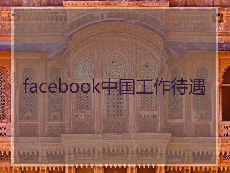 facebook中国工作待遇