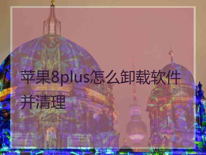 苹果8plus怎么卸载软件并清理