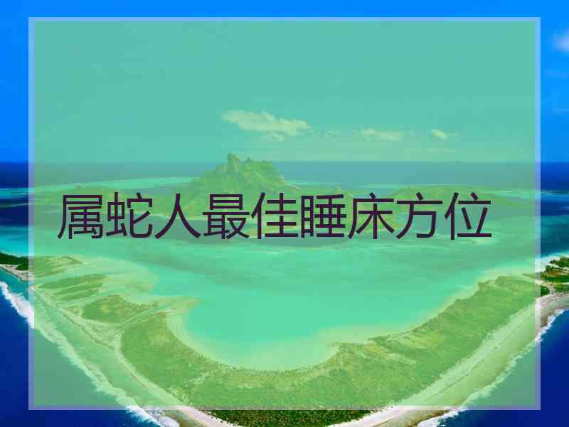 属蛇人最佳睡床方位
