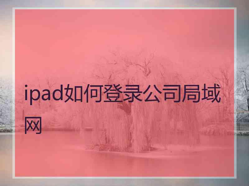 ipad如何登录公司局域网