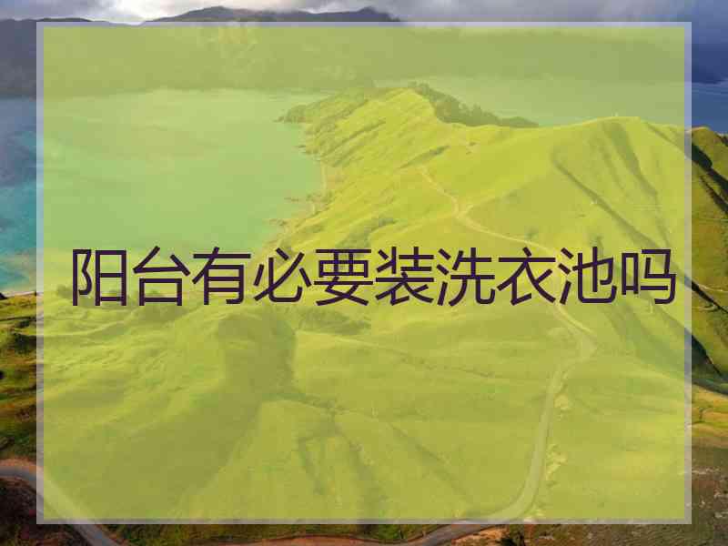 阳台有必要装洗衣池吗
