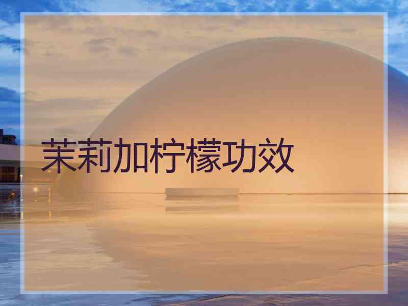 茉莉加柠檬功效