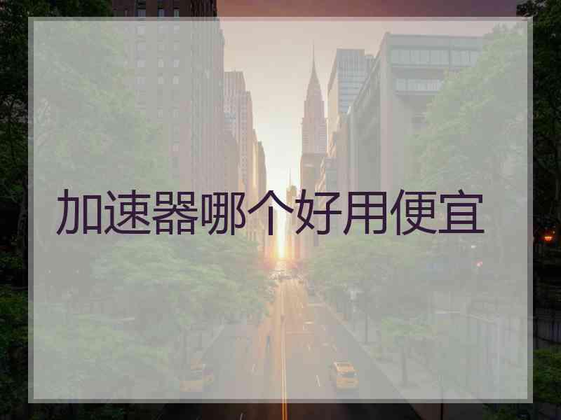 加速器哪个好用便宜