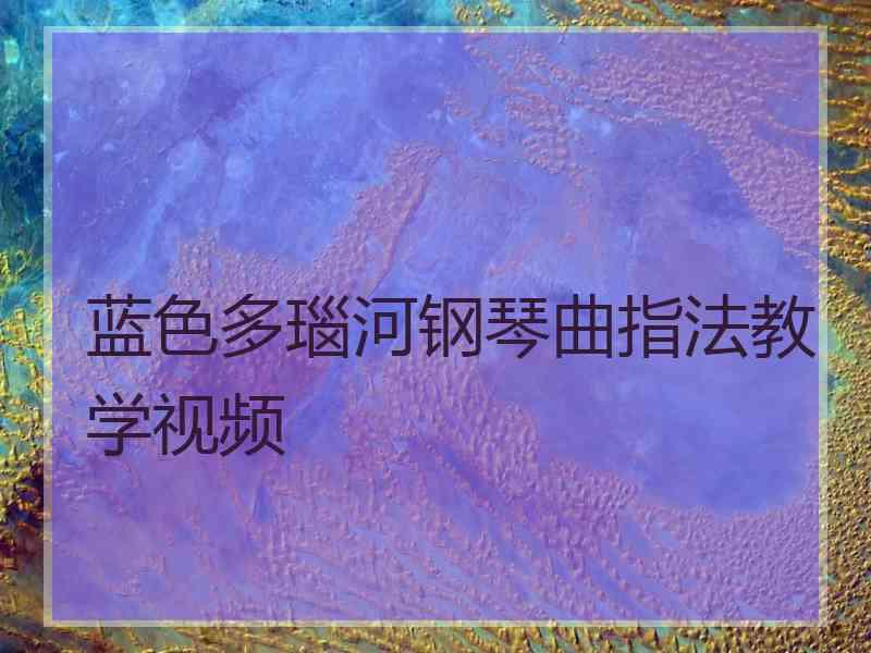 蓝色多瑙河钢琴曲指法教学视频