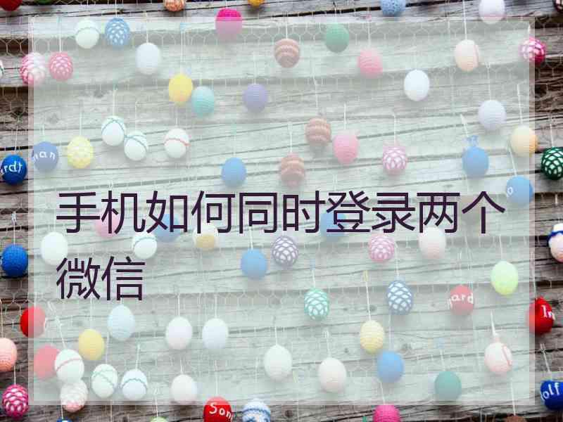 手机如何同时登录两个微信