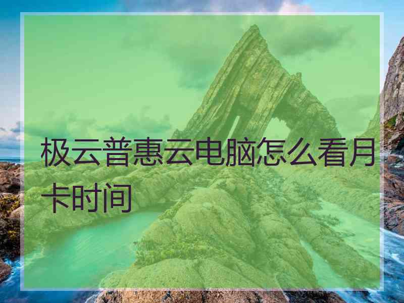 极云普惠云电脑怎么看月卡时间