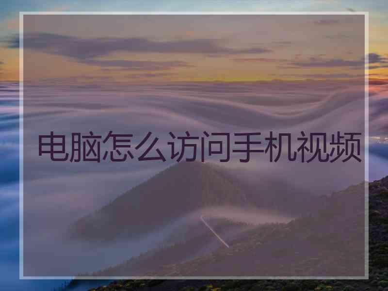 电脑怎么访问手机视频