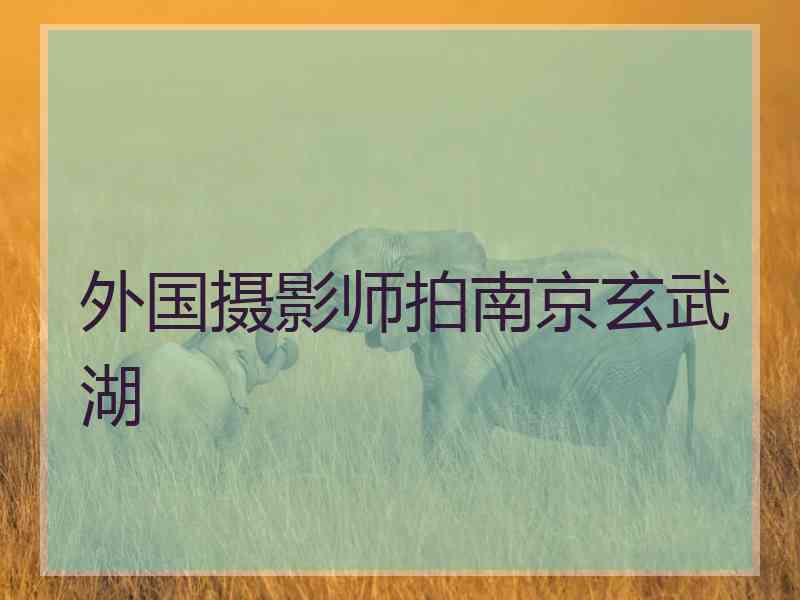 外国摄影师拍南京玄武湖