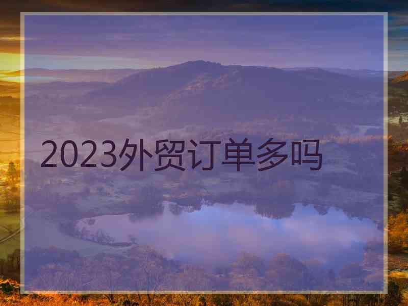 2023外贸订单多吗