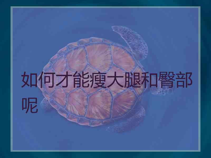 如何才能瘦大腿和臀部呢