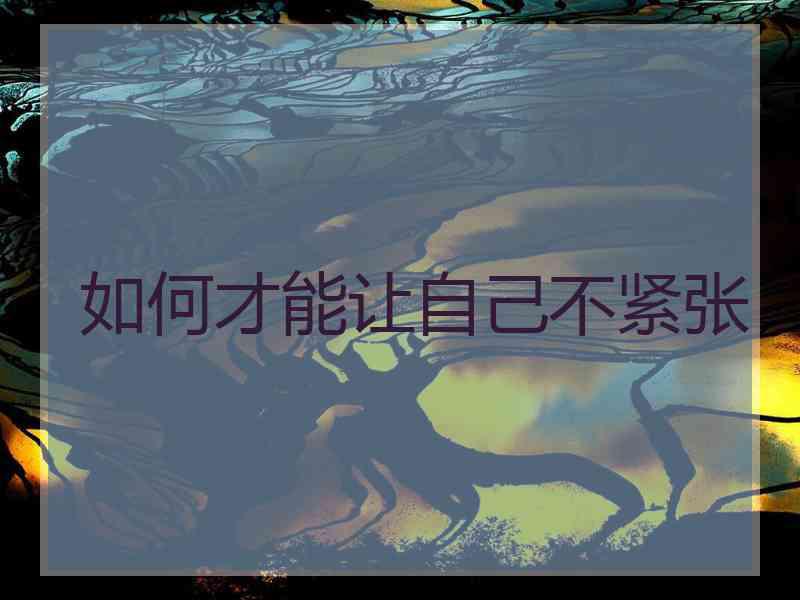 如何才能让自己不紧张