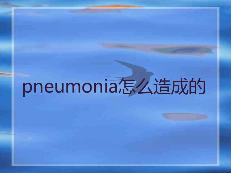 pneumonia怎么造成的