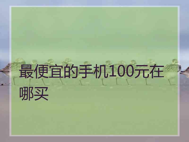 最便宜的手机100元在哪买