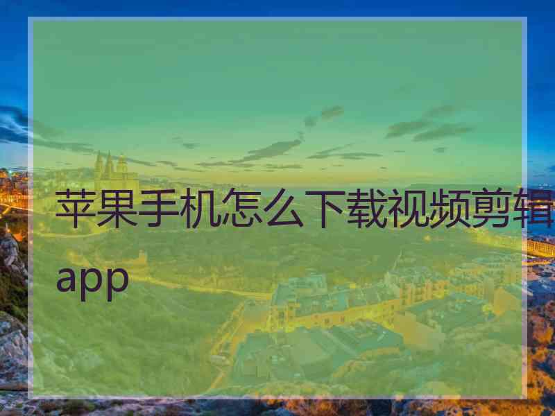 苹果手机怎么下载视频剪辑app