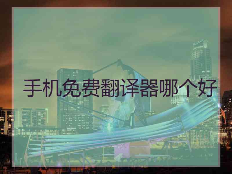手机免费翻译器哪个好