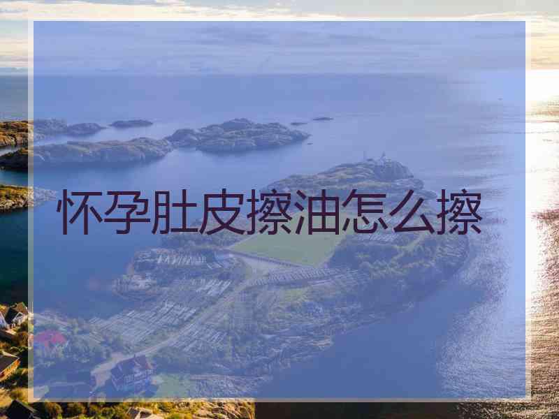 怀孕肚皮擦油怎么擦