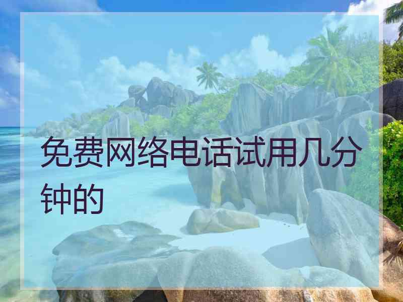 免费网络电话试用几分钟的