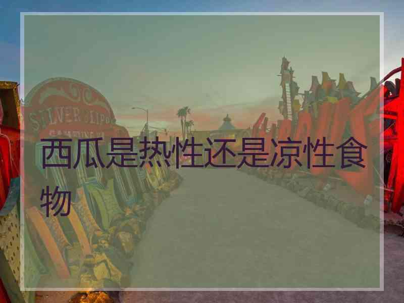 西瓜是热性还是凉性食物