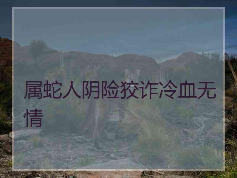 属蛇人阴险狡诈冷血无情