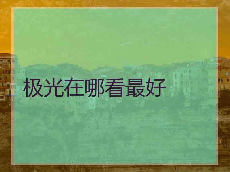 极光在哪看最好