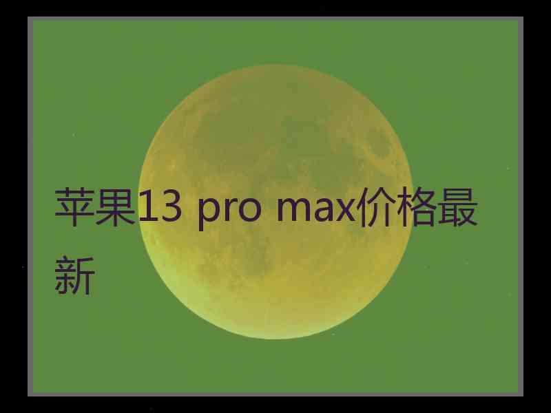 苹果13 pro max价格最新
