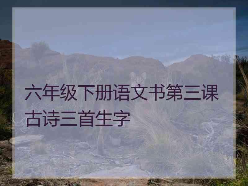 六年级下册语文书第三课古诗三首生字